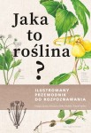 Jaka to roślina? Ilustrowany przewodnik do rozpoznawania 